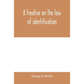 A treatise on the law of identification, a separate branch of the law of evidence; Identity of Persons and things-Animate and Inanimate-The living and