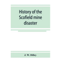 History of the Scofield mine disaster. A concise account of the incidents and scenes that took place at Scofield, Utah, May 1, 1900. When mine Number