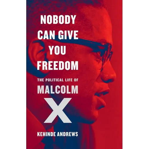 Nobody Can Give You Freedom: The Political Life of Malcolm X