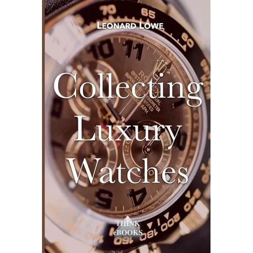 Collecting Luxury Watches (Color): Rolex, Omega, Panerai, the World of Luxury Watches