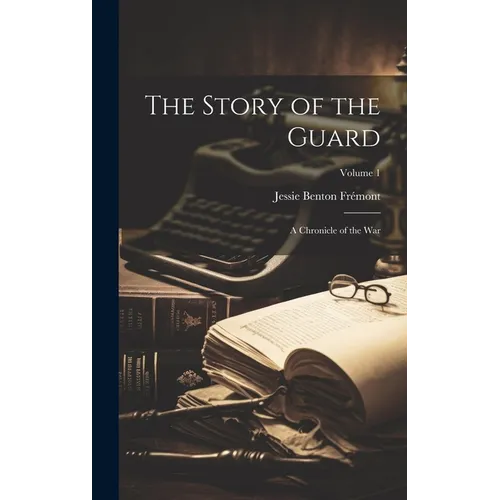 The Story of the Guard: A Chronicle of the war; Volume 1
