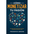 Cómo Monetizar tu Pasión: Descubre Cómo Ganar Dinero Haciendo lo que más te Gusta en la Vida