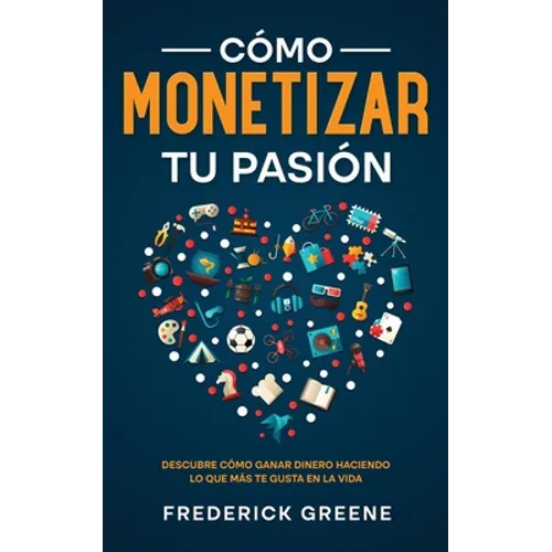 Cómo Monetizar tu Pasión: Descubre Cómo Ganar Dinero Haciendo lo que más te Gusta en la Vida