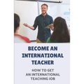 Become An International Teacher: How To Get An International Teaching Job: A Job Search