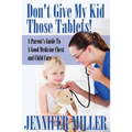 Don't Give My Kid Those Tablets! a Parent's Guide to a Good Medicine Chest and Child Care