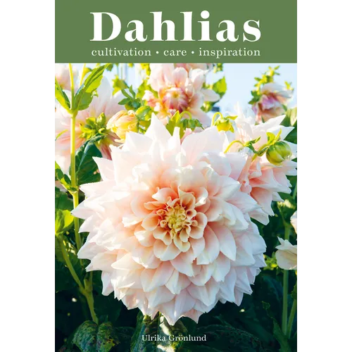 Dahlias: Inspiration, Cultivation and Care for 222 Varieties