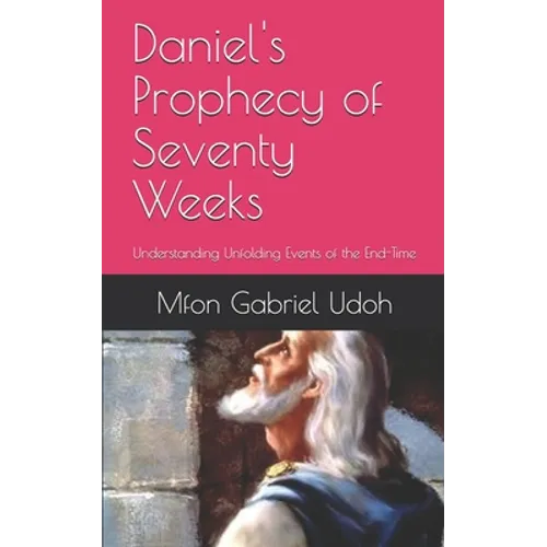 Daniel's Prophecy of Seventy Weeks: Understanding Unfolding Events of the End-Time