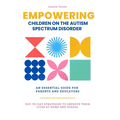 Empowering Children On The Autism Spectrum Disorder: An Essential Guide for Parents and Professionals