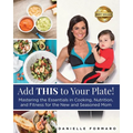 Add THIS to Your Plate!: Mastering the Essentials in Cooking, Nutrition, and Fitness for the New and Seasoned Mom
