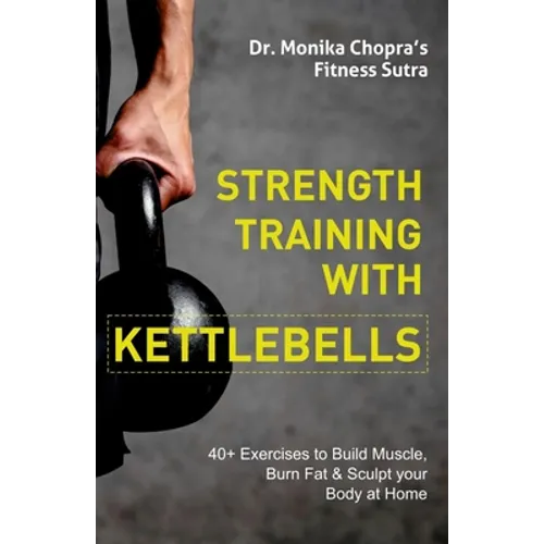 Strength Training with Kettlebells: 40+ Exercises to Build Muscle, Burn Fat & Sculpt your Body at Home