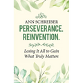Perseverance. Reinvention.: Losing It All to Gain What Truly Matters