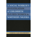 A Social Worker's Investigation of Childbirth Injured Women in Northern Nigeria