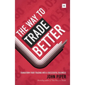The Way to Trade Better: Transform Your Trading Into a Successful Business
