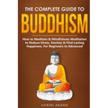 The Complete Guide to Buddhism, How to Meditate & Mindfulness Meditation to Reduce Stress, Anxiety & Find Lasting Happiness, For Beginners to Advanced