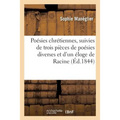 Poésies Chrétiennes, Suivies de Trois Pièces de Poésies Diverses Et d'Un Éloge de Racine