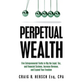 Perpetual Wealth: Five Entrepreneurial Truths to Rig the Legal, Tax, and Financial Systems, Increase Revenue, and Expand Your Freedom