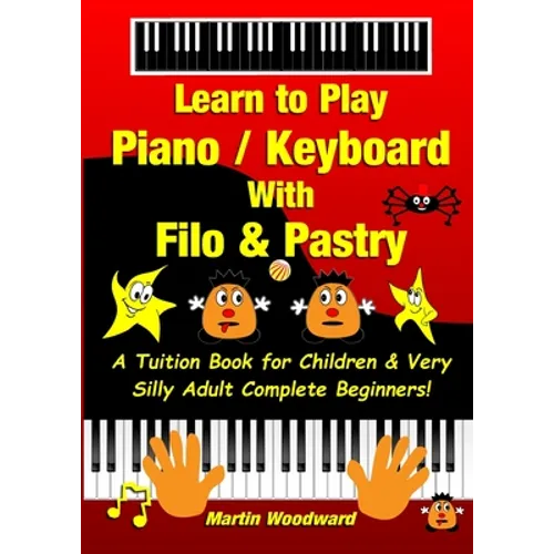 Learn to Play Piano / Keyboard With Filo & Pastry: A Tuition Book for Children & Very Silly Adult Complete Beginners!