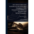 Aus dem Leben des kaiserlich-russischen Generals der Infanterie Prinzen Eugen von WÃ1/4rttemberg.