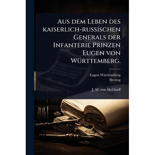Aus dem Leben des kaiserlich-russischen Generals der Infanterie Prinzen Eugen von WÃ1/4rttemberg.