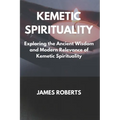 The Kemetic Spirituality: Exploring the Ancient Wisdom and Modern Relevance of Kemetic Spirituality