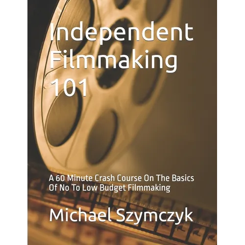 Independent Filmmaking 101: A 60 Minute Crash Course On The Basics Of No To Low Budget Filmmaking