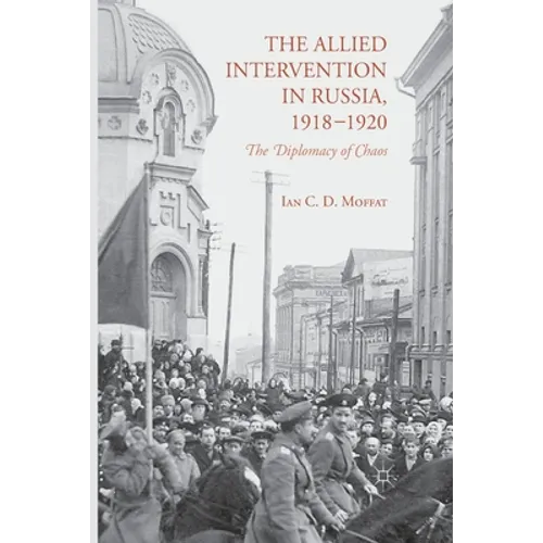 The Allied Intervention in Russia, 1918-1920: The Diplomacy of Chaos
