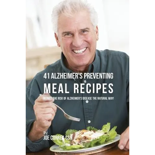 41 Alzheimer's Preventing Meal Recipes: Reduce the Risk of Alzheimer's Disease the Natural Way!