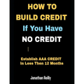 How to Build Credit If You Have No Credit - Establish AAA Credit in Less Then 12 months