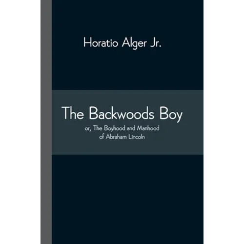 The Backwoods Boy; Or, The Boyhood And Manhood Of Abraham Lincoln