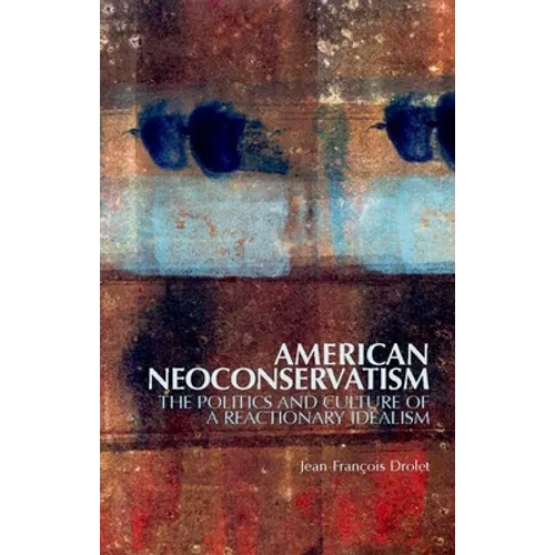 American Neoconservatism: The Politics and Culture of a Reactionary Idealism
