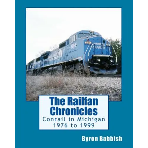 The Railfan Chronicles, Conrail in Michigan, 1976 to 1999: Including Trips to Toledo and Canada
