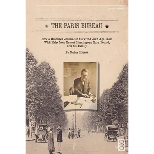 The Paris Bureau: How a Brooklyn Journalist Survived Jazz Age Paris with Help from Ernest Hemingway, Ezra Pound and his Family