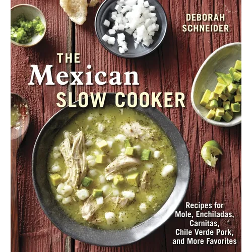 The Mexican Slow Cooker: Recipes for Mole, Enchiladas, Carnitas, Chile Verde Pork, and More Favorites [A Cookbook]