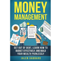Money Management: Get Out Of Debt, Learn How To Budget Effectively, And Build Yo