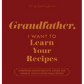 Grandfather, I Want to Learn Your Recipes: A Keepsake Memory Book to Gather and Preserve Your Favorite Family Recipes