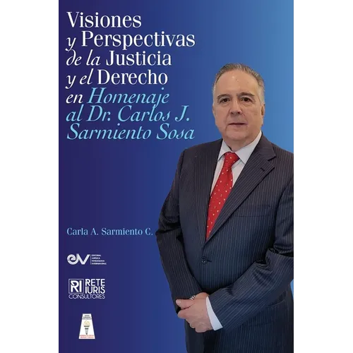 VISIONES Y PERSPECTIVAS DE LA JUSTICIA Y EL DERECHO EN HOMENAJE AL DOCTOR CARLOS J. SARMIENTO SOSAj
