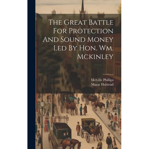 The Great Battle For Protection And Sound Money Led By Hon. Wm. Mckinley