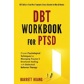 DBT Workbook For PTSD: Proven Psychological Techniques for Managing Trauma & Emotional Healing with Dialectical Behavior Therapy DBT Skills to Treat P