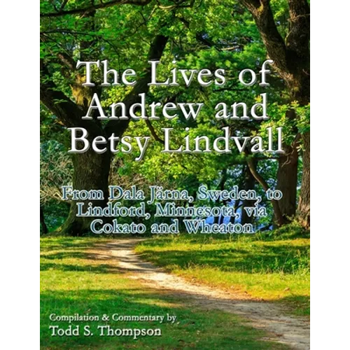 The Lives of Andrew and Betsy Lindvall: From Dala Järna, Sweden, to Lindford, Minnesota, via Cokato and Wheaton