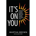 It's On You: Empowerment for Leaders Seeking the Highest Level of Personal Satisfaction and Corporate Success