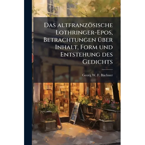 Das altfranzösische Lothringer-Epos, Betrachtungen über Inhalt, Form und Entstehung des Gedichts