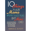 10 Things Your Mama Never Told You, But Mine Did: Unconventional Wisdom To Navigate A World That Cares Nothing About You Or Your Feelings