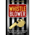 The Whistle Blower: The Mental Toughness Rulebook for Referees, Umpires, and Sports Officials