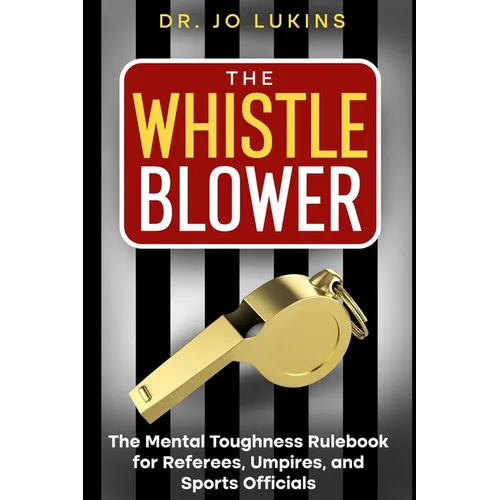 The Whistle Blower: The Mental Toughness Rulebook for Referees, Umpires, and Sports Officials