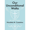 Our Unconditional Waltz: My Life in Poems