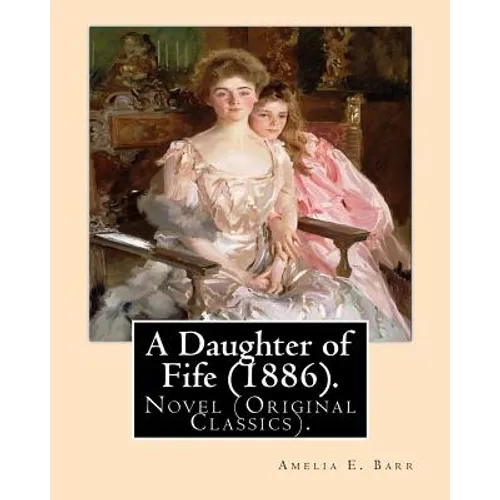 A Daughter of Fife (1886). By: Amelia E. Barr: Novel (Original Classics).Amelia Edith Huddleston Barr (March 29, 1831 - March 10, 1919) was a British
