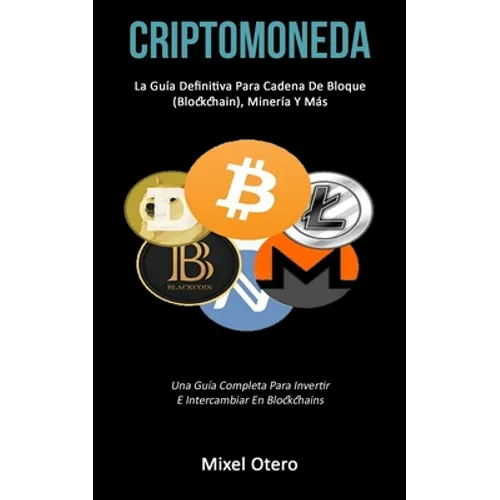 Criptomoneda: La guía definitiva para cadena de bloque (Blockchain), minería y más (Una guía completa para invertir e intercambiar en blockchains)