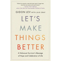 Let's Make Things Better: A Holocaust Survivor's Message of Hope and Celebration of Life