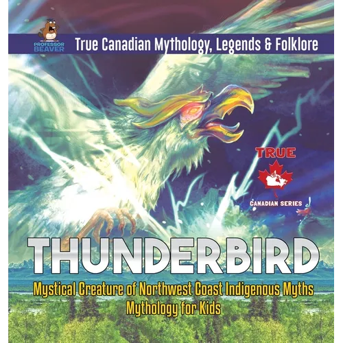 Thunderbird - Mystical Creature of Northwest Coast Indigenous Myths Mythology for Kids True Canadian Mythology, Legends & Folklore