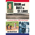 Boom and Bust in St. Louis: A Cardinals History, 1885 to the Present